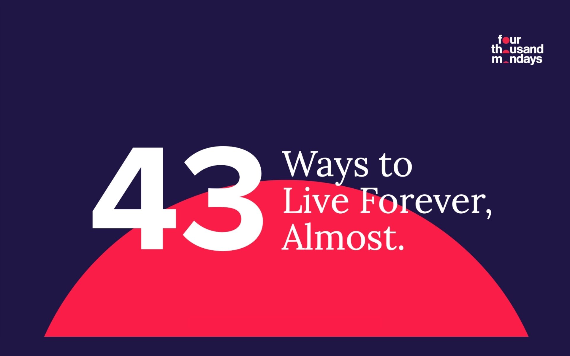 43 Ways to Live Forever, Almost