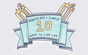10 Ridiculous + Simple Ways to Like Life