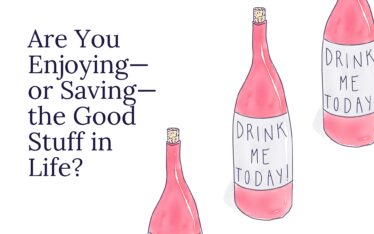 Are You Enjoying—or Saving—the Good Stuff in Life?