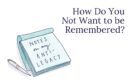 How Do You NOT Want to Be Remembered?