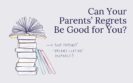 Can Your Parents’ Regrets Be Good for You?