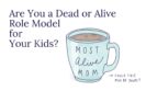 Are You a Dead or Alive Role Model for Your Kids?