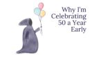 Why I’m Celebrating 50 a Year Early