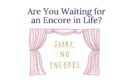 Are You Waiting for an Encore in Life?