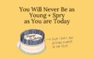 You Will Never Be as Young + Spry as You are Today