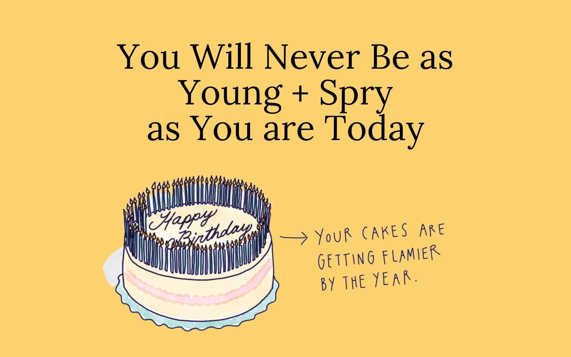 You Will Never Be as Young + Spry as You are Today