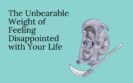 The Unbearable Weight of Being Disappointed with Your Life