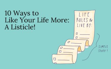 10 Ways to Like Your Life More: A Listicle!