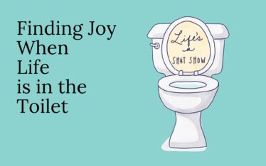 Finding Joy when Life is in the Toilet