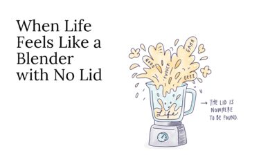When Life Feels Like a Blender with No Lid