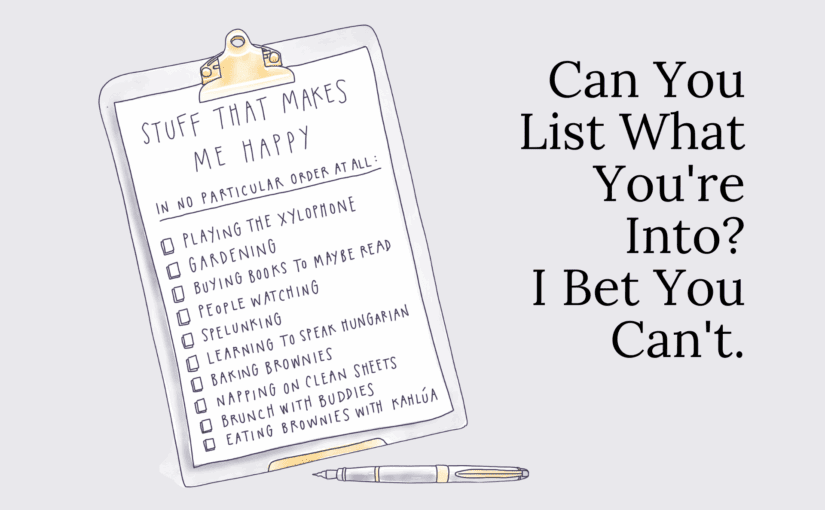 Can You List What You're Into? I Bet You Can't.