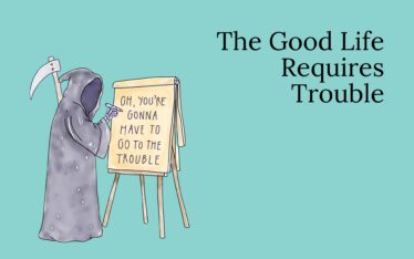 The Good Life Requires Trouble