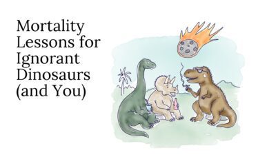 Mortality Lessons for Ignorant Dinosaurs (and You)