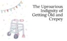 The Uproarious Indignity of Getting Old and Crepey