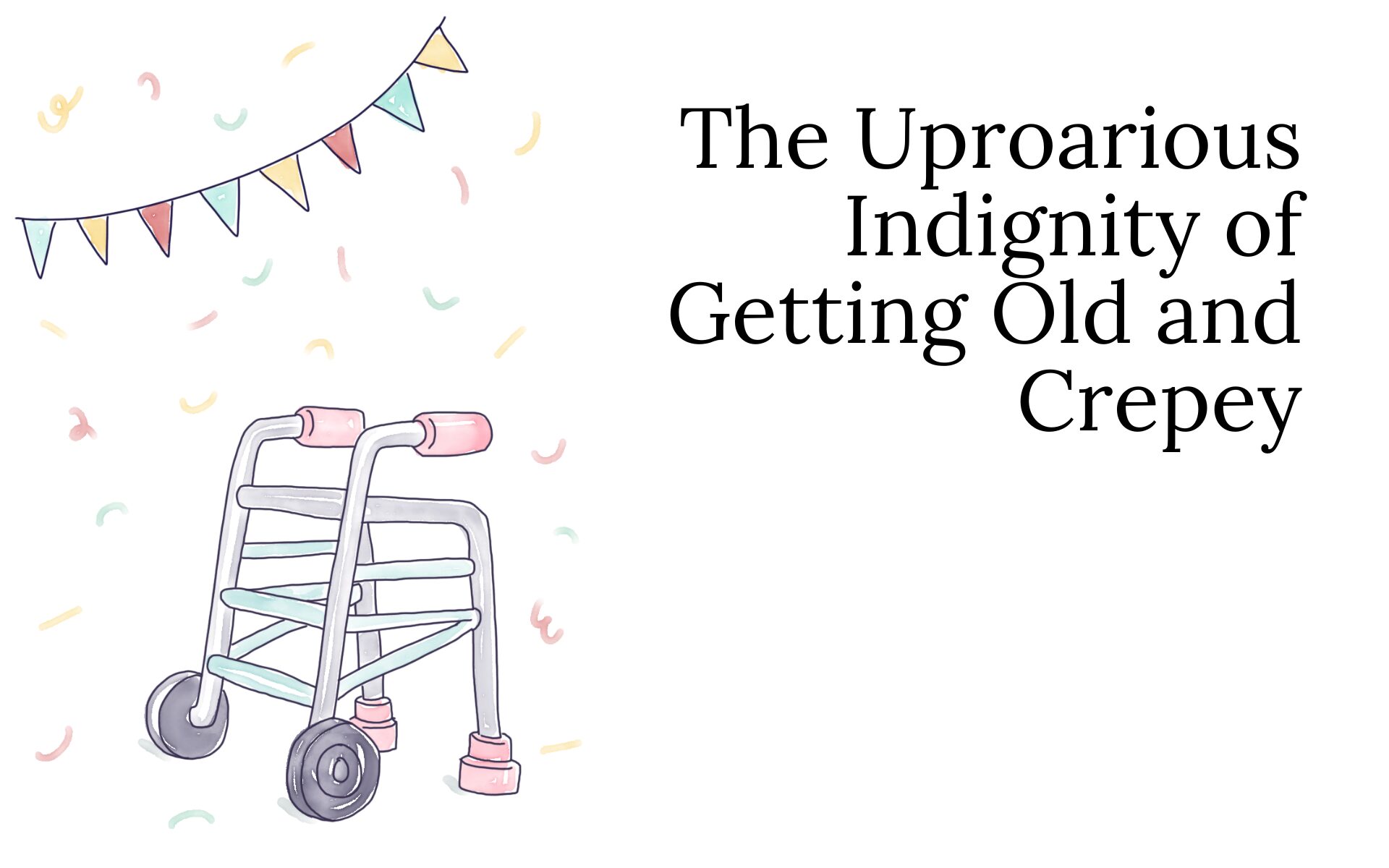 The Uproarious Indignity of Getting Old and Crepey