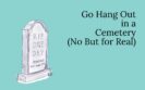 Go Hang Out in a Cemetery (No But for Real).