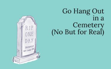 Go Hang Out in a Cemetery (No But for Real).